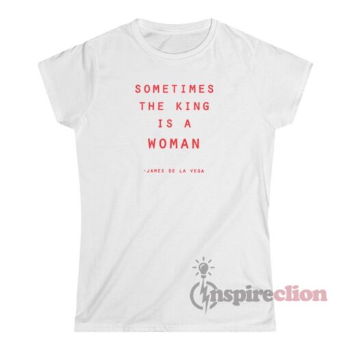 Sometimes The King Is A Woman T-Shirt