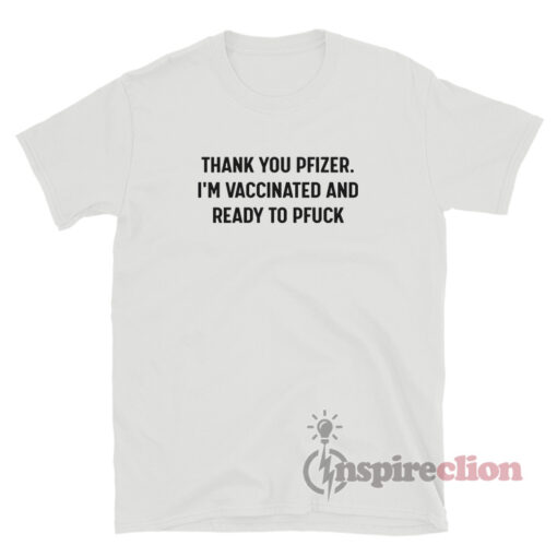 Thank You Pfizer I'm Vaccinated And Ready To Pfuck T-Shirt