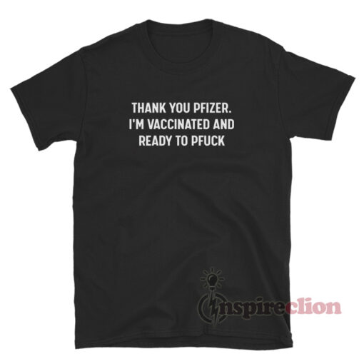 Thank You Pfizer I'm Vaccinated And Ready To Pfuck T-Shirt