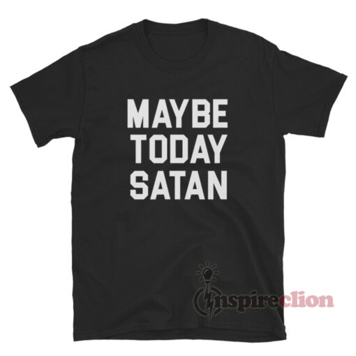 Maybe Today Satan T-Shirt