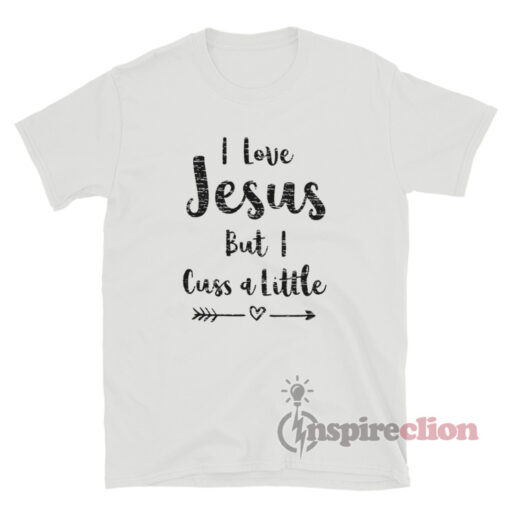 I Love Jesus But I Cuss A Little Quote T-Shirt