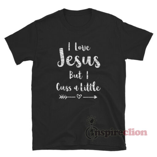 I Love Jesus But I Cuss A Little Quote T-Shirt