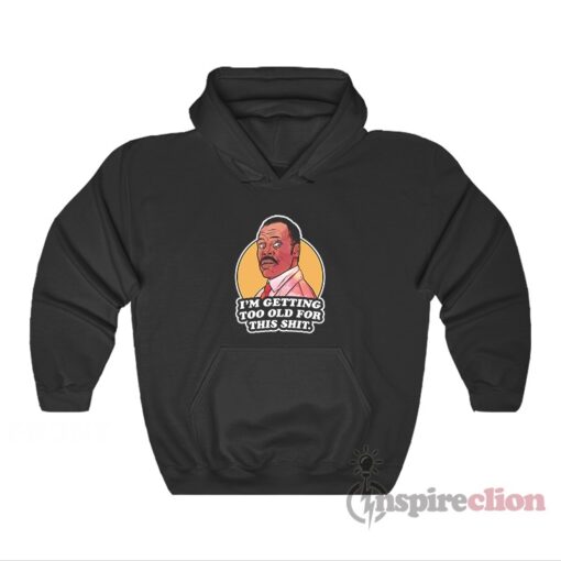 I’m Getting Too Old For This Shit Roger Murtaugh Hoodie