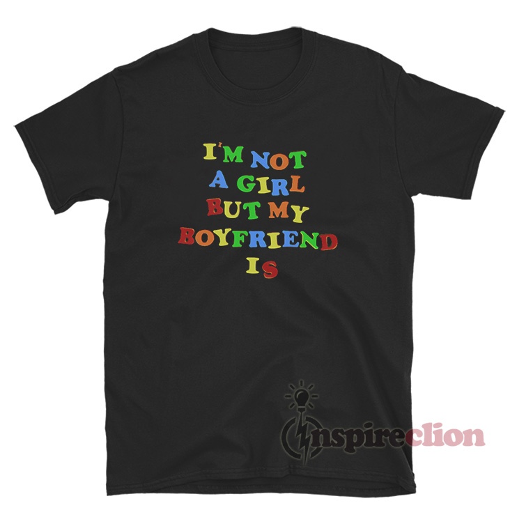 I'm Not A Girl But My Boyfriend Is T-Shirt - Inspireclion.com