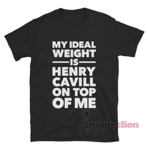 My Ideal Weight Is Henry Cavill On Top Of Me T-Shirt