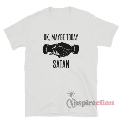 Ok Maybe Today Satan T-Shirt