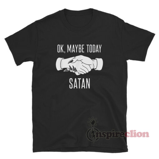 Ok Maybe Today Satan T-Shirt