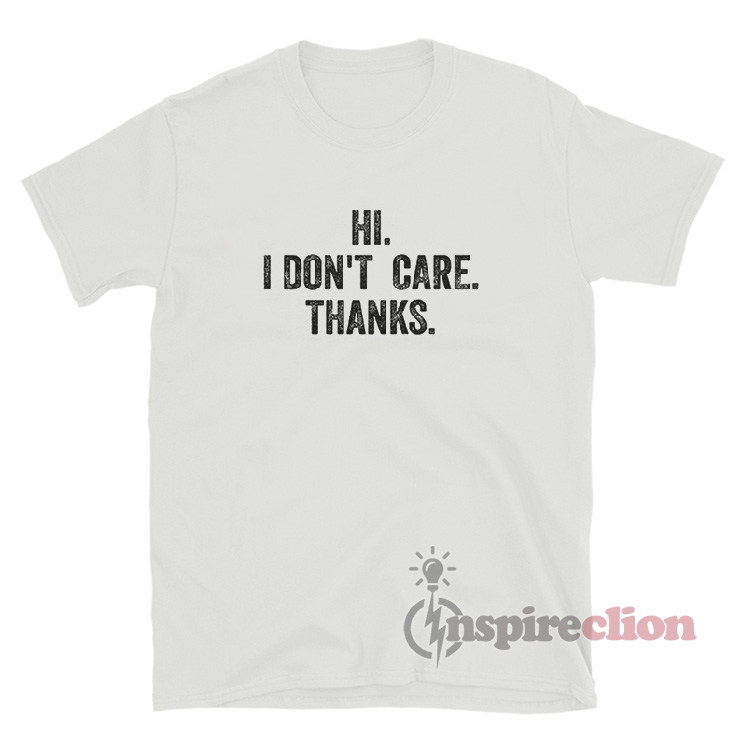 Hi I Don't Care Thanks T-Shirt For Unisex - Inspireclion.com