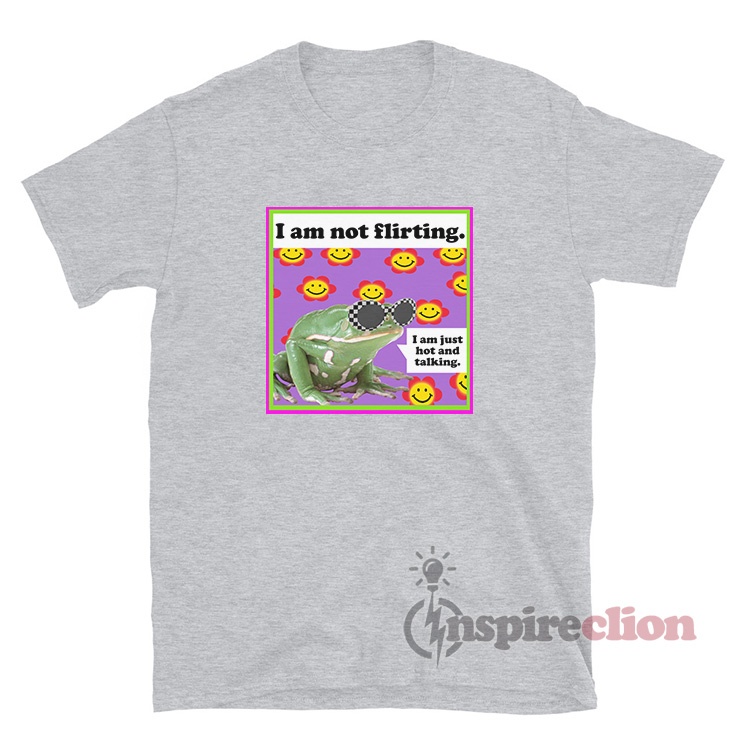 The Frog I Am Not Flirting I Am Just Hot And Talking T-Shirt - Inspireclion