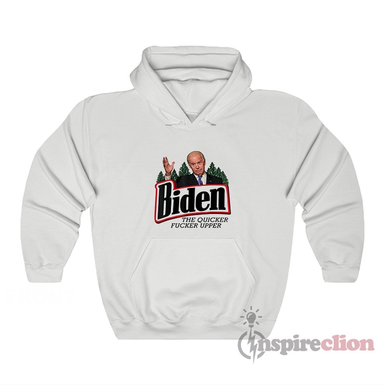 Joe Biden The Quicker Fucker Upper Hoodie - Inspireclion.com