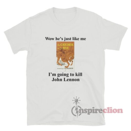 Wow He's Just Like Me I'm Going To Kill John Lennon T-Shirt