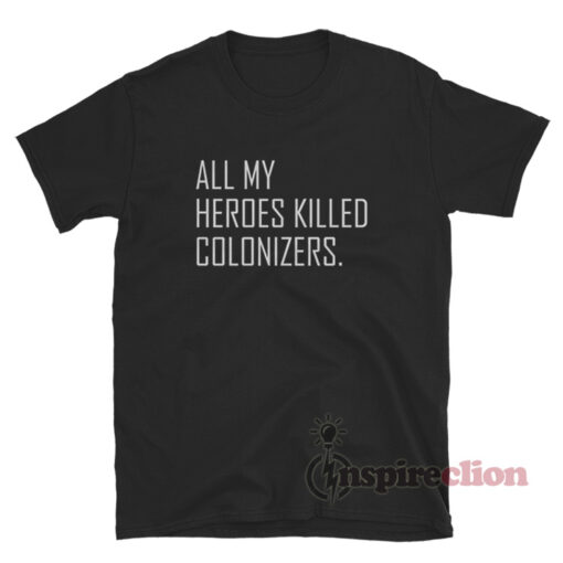 All My Heroes Killed Colonizers T-Shirt