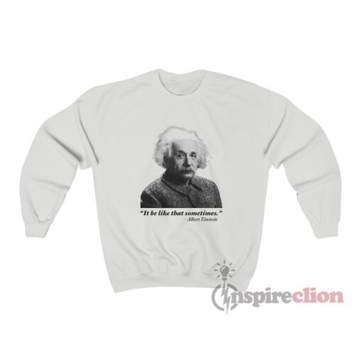 It Be Like That Sometimes Albert Einstein Sweatshirt