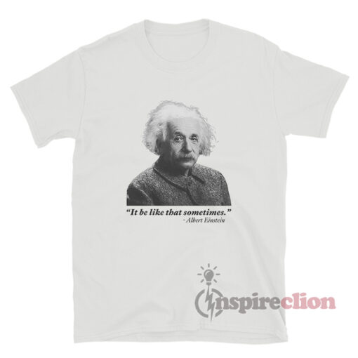 It Be Like That Sometimes Albert Einstein T-Shirt