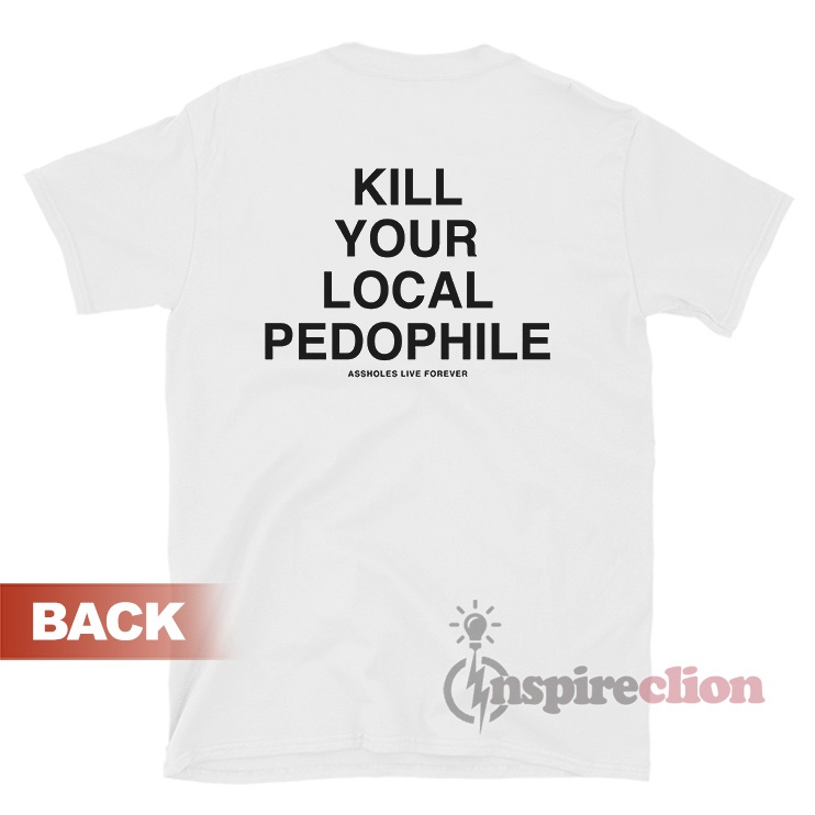 Get It Now Kill Your Local Pedophile T-Shirt - Inspireclion.com