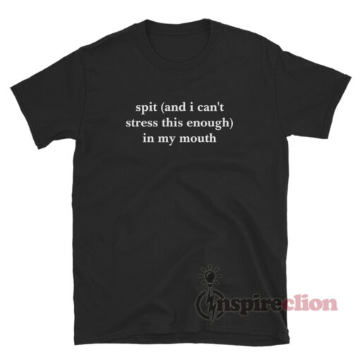 Spit And I Can't Stress This Enough In My Mouth T-Shirt