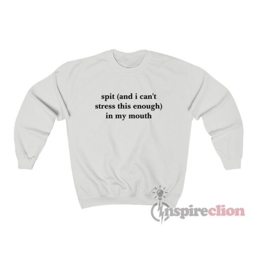 Spit And I Can't Stress This Enough In My Mouth Sweatshirt