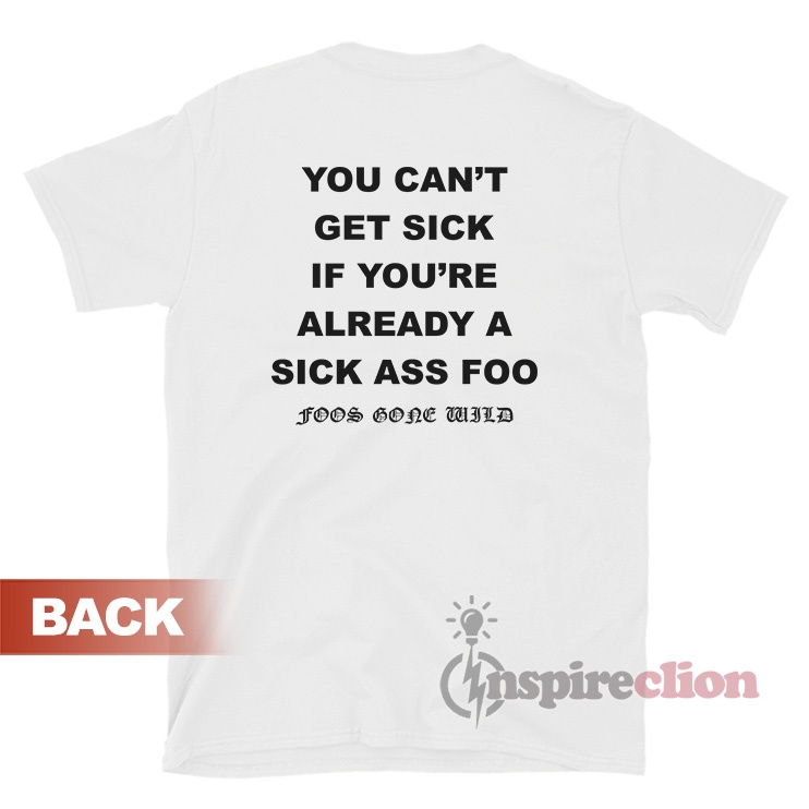 You Can't Get Sick If You're Already A Sick Ass Foo T-Shirt - Inspireclion