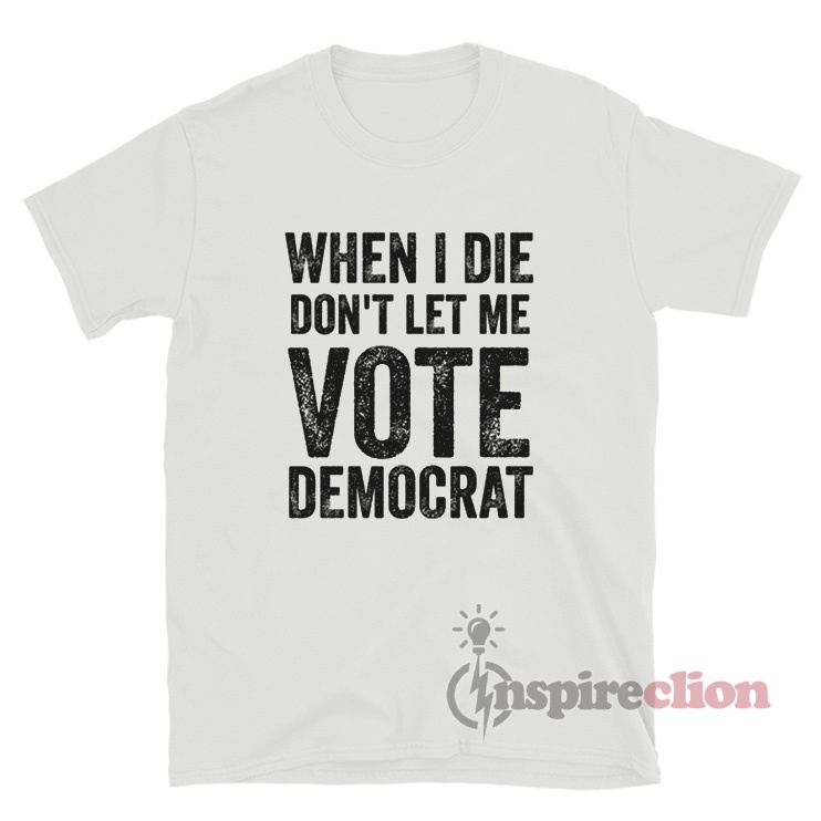 When I Die Don't Let Me Vote Democrat T-Shirt - Inspireclion.com