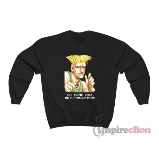 Go Home And Be A Family Man Street Fighter Guile Sweatshirt