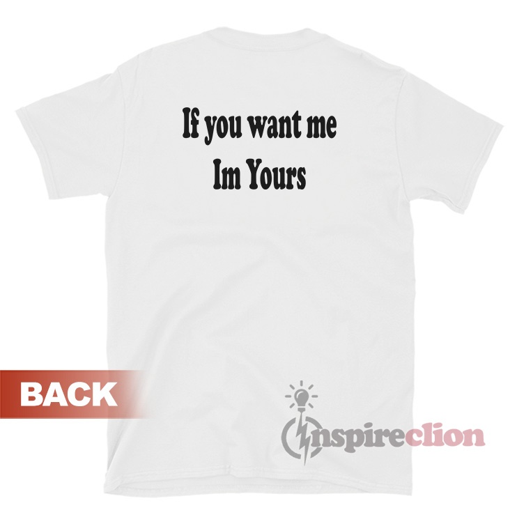 If You Want Me Im Yours T-shirt Women's Or Men's - Inspireclion.com