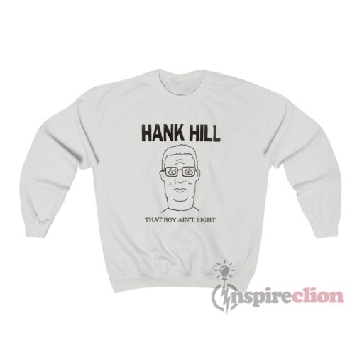 King Of The Hill Hank Hill That Boy Ain’t Right Sweatshirt