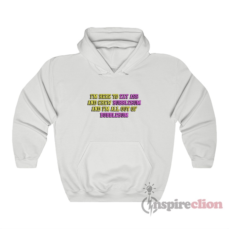 I’m Here To Eat Ass And Chew Bubblegum Hoodie - Inspireclion.com