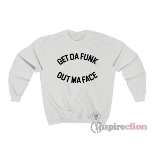 Get Da Funk Out Ma Face Sweatshirt