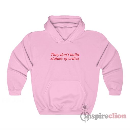They Don’t Build Statues Of Critics Hoodie