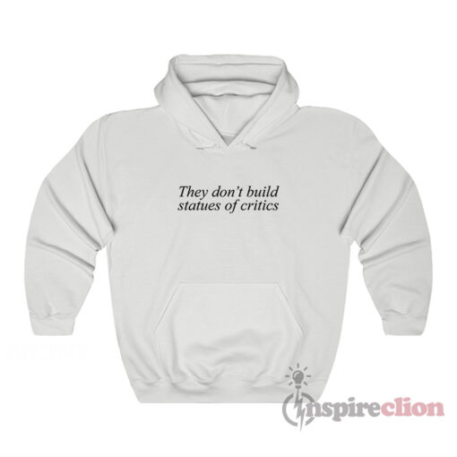 They Don’t Build Statues Of Critics Hoodie