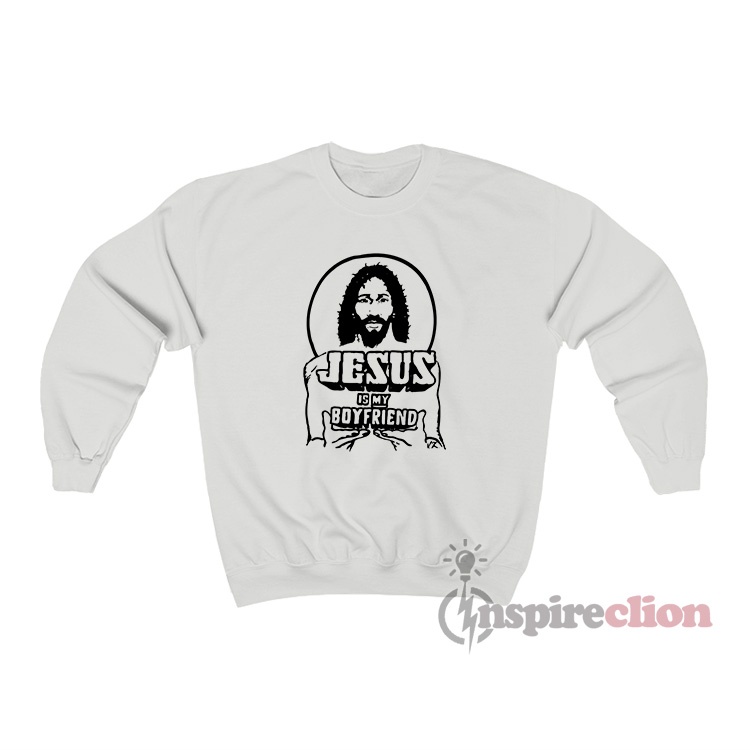 Jesus Is My Boyfriend Sweatshirt For Unisex Cheap Custom
