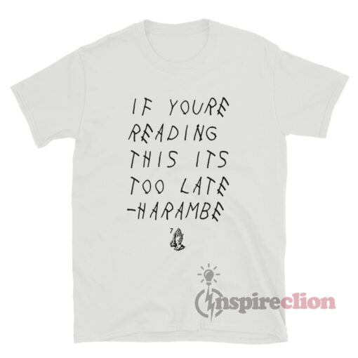 If You're Reading This Its Too Late Harambe T-Shirt