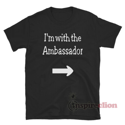 I'm With The Ambassador T-Shirt