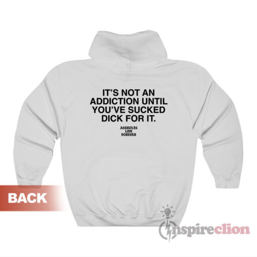 It's Not An Addiction Until You've Sucked Dick For It Hoodie