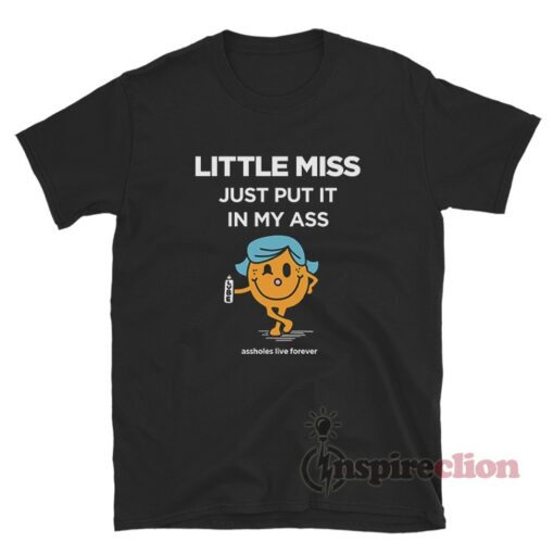 Little Miss Put It In My Ass Assholes Live Forever T-Shirt