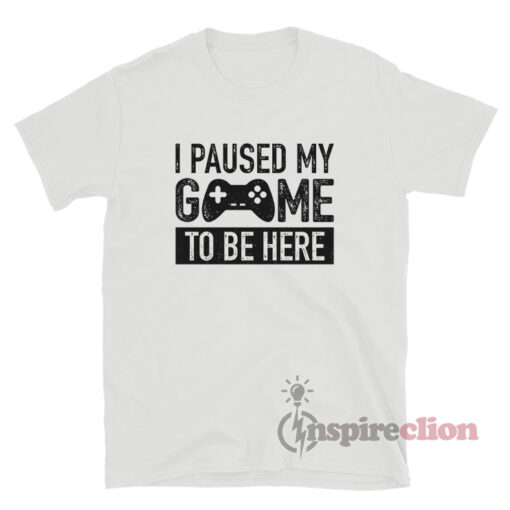 I Paused My Game To Be Here Meme T-Shirt - Inspireclion.com