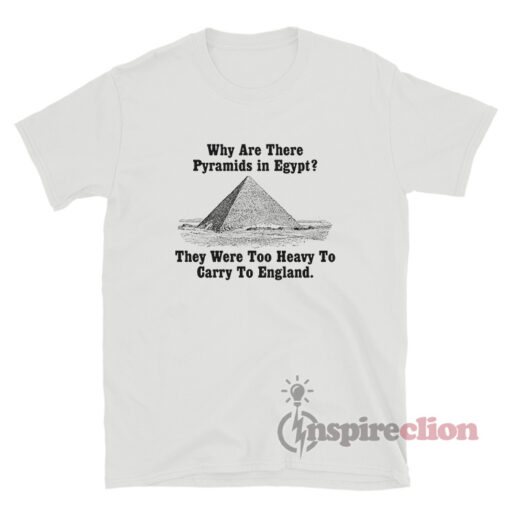 Why Are There Pyramids In Egypt They Were Too Heavy T-Shirt