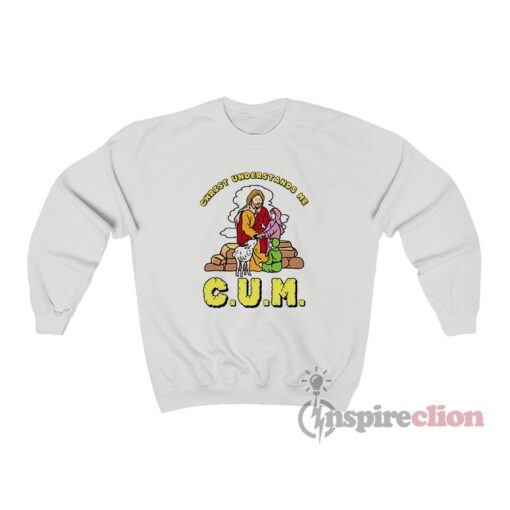 CUM Christ Understands Me Sweatshirt