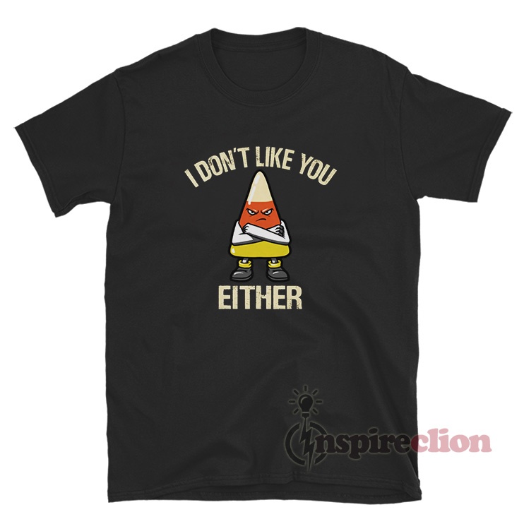 Candy Corn I Don’t Like You Either Funny T-Shirt - Inspireclion.com