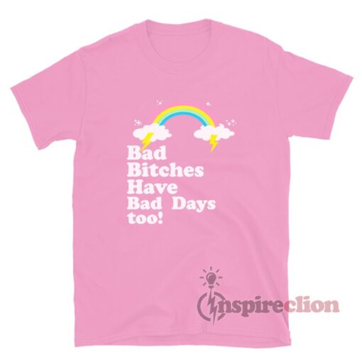 Bad Bitches Have Bad Days Too T-Shirt