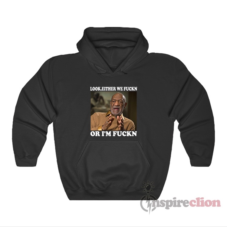 Bill Cosby Look Either We Fuckn Or I'm Fuckn Hoodie - Inspireclion