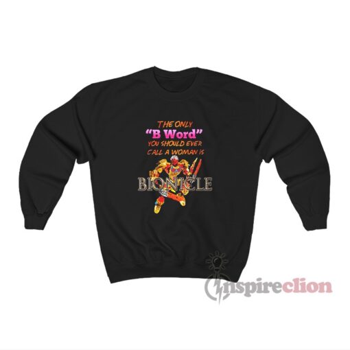 The Only B Word You Should Ever Call A Woman Is Bionicle Sweatshirt