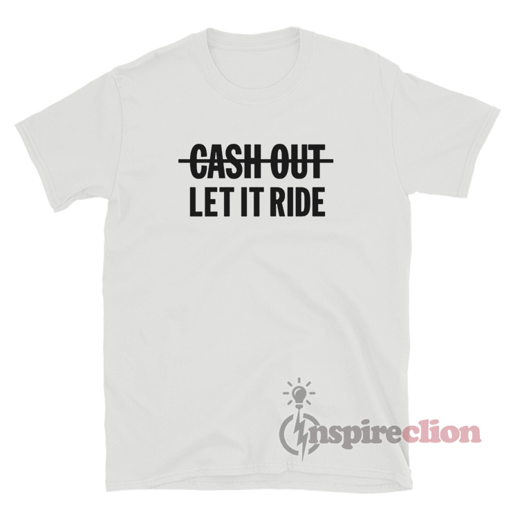 Cash Out Let It Ride T-Shirt For Women or Men - Inspireclion.com