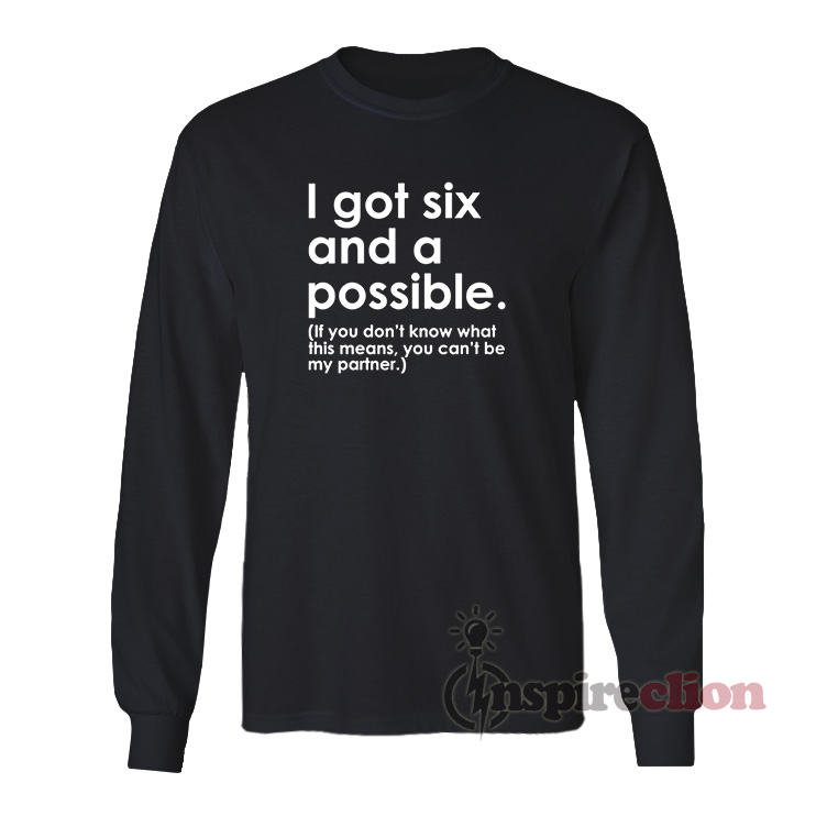 I Got Six And A Possible Long Sleeves T-Shirt - Inspireclion.com