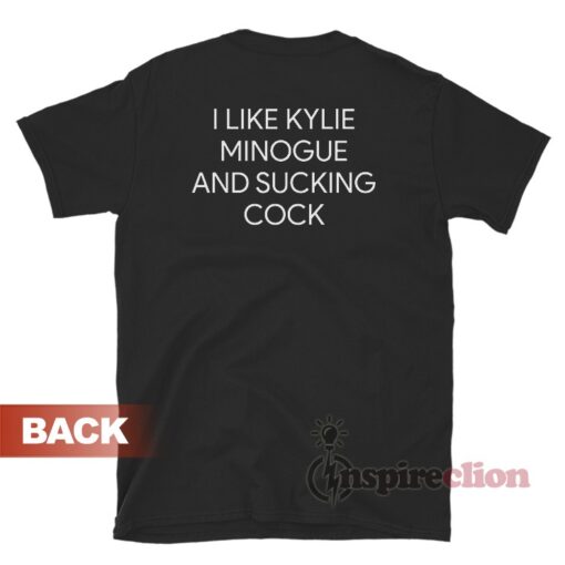 I Like Kylie Minogue And Sucking Cock T Shirt