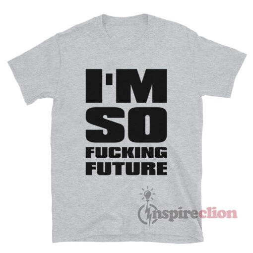 I'm So Fucking Future T-Shirt