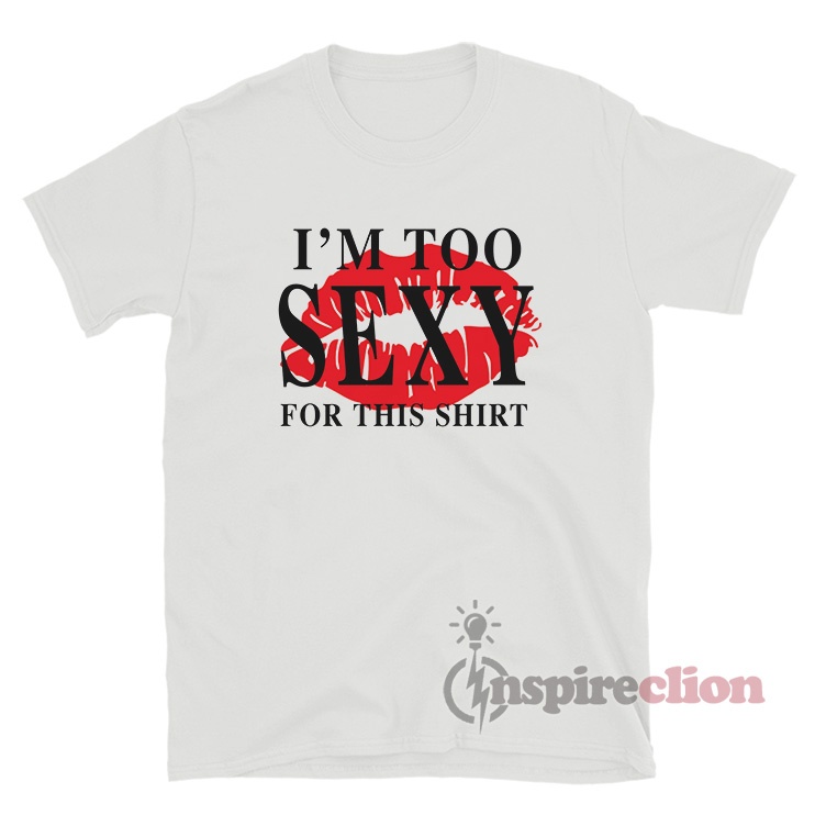 Im Too Sexy For This Shirt For Women Or Men