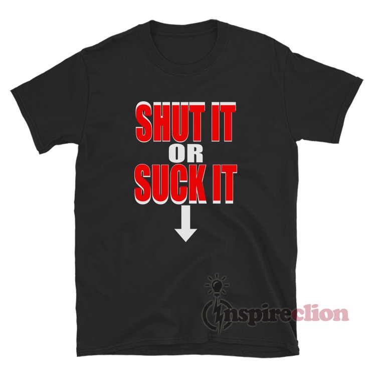 Shut It Or Suck It T-Shirt For Women or Men - Inspireclion.com