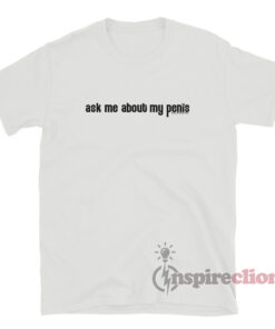 Eminem Ask Me About My Penis T-Shirt - Inspireclion.com