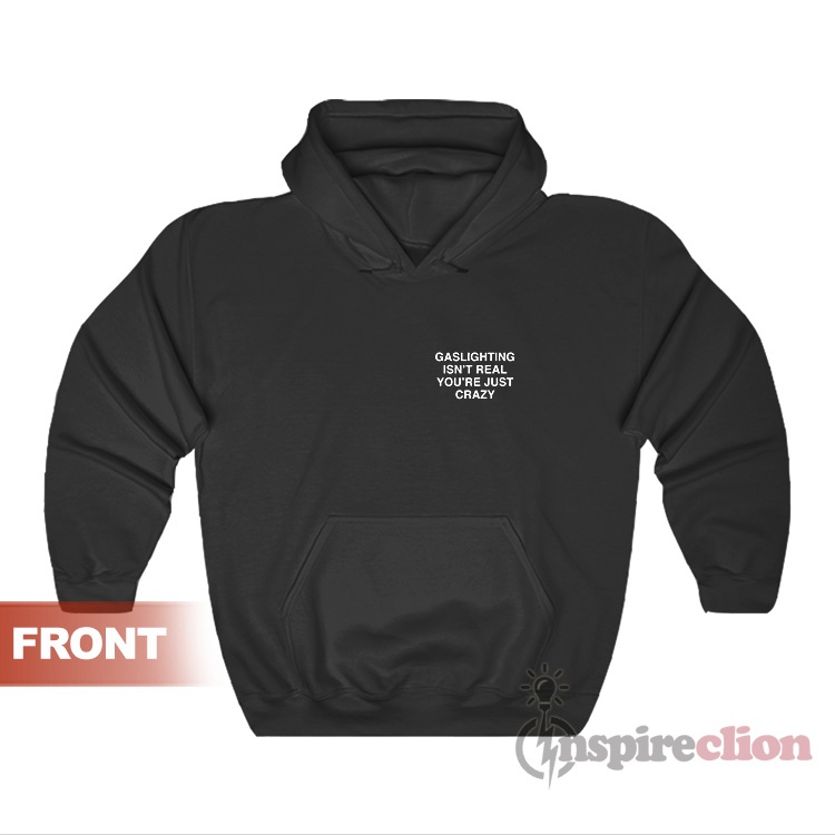 Gaslighting Isn't Real You're Just Crazy Hoodie - Inspireclion.com